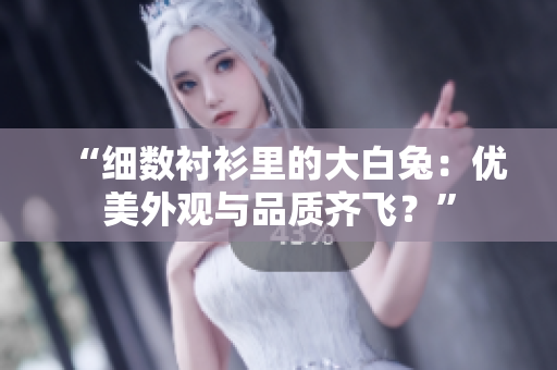 “细数衬衫里的大白兔：优美外观与品质齐飞？”