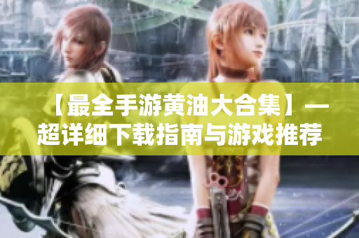 【最全手游黄油大合集】—超详细下载指南与游戏推荐