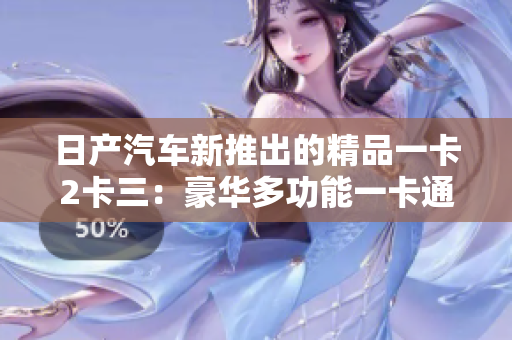 日产汽车新推出的精品一卡2卡三：豪华多功能一卡通
