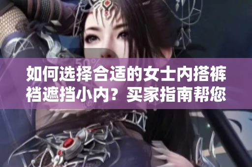 如何选择合适的女士内搭裤裆遮挡小内？买家指南帮您挑选最佳款式