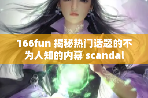 166fun 揭秘热门话题的不为人知的内幕 scandal