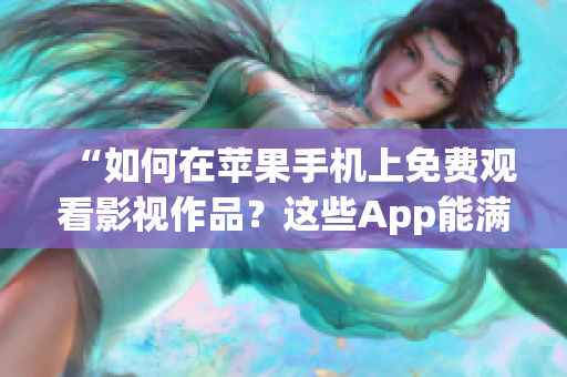 “如何在苹果手机上免费观看影视作品？这些App能满足你的需求！”