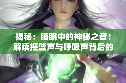 揭秘：睡眠中的神秘之音！解读摇篮声与呼吸声背后的秘密