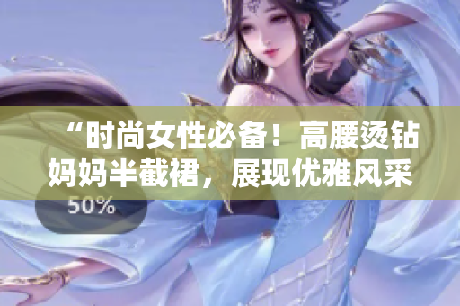 “时尚女性必备！高腰烫钻妈妈半截裙，展现优雅风采，完美彰显个性魅力！”