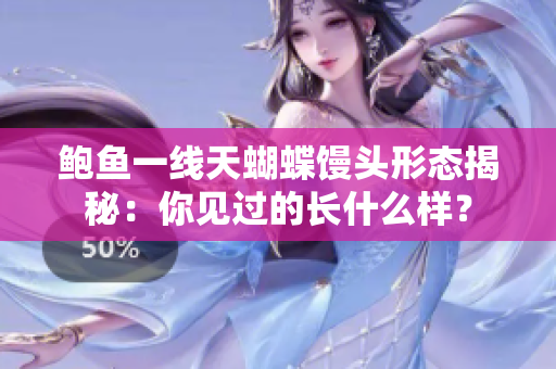鲍鱼一线天蝴蝶馒头形态揭秘：你见过的长什么样？