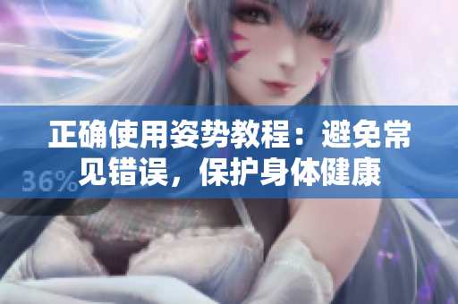 正确使用姿势教程：避免常见错误，保护身体健康