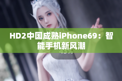 HD2中国成熟iPhone69：智能手机新风潮
