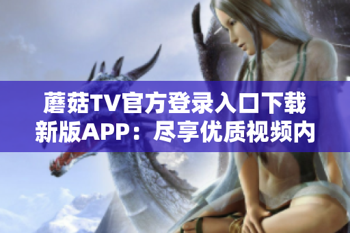 蘑菇TV官方登录入口下载新版APP：尽享优质视频内容