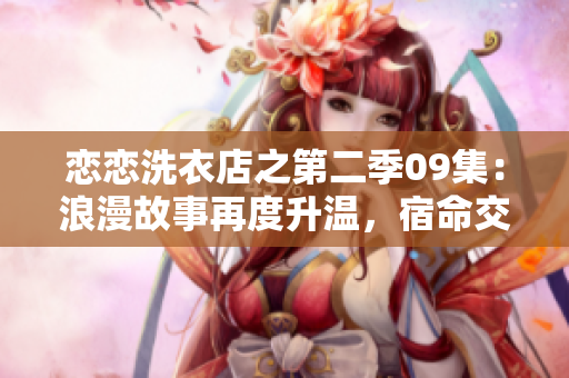 恋恋洗衣店之第二季09集：浪漫故事再度升温，宿命交织引发新纠葛
