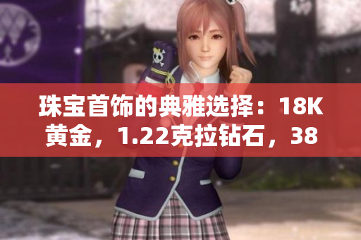 珠宝首饰的典雅选择：18K黄金，1.22克拉钻石，38款奢华款式