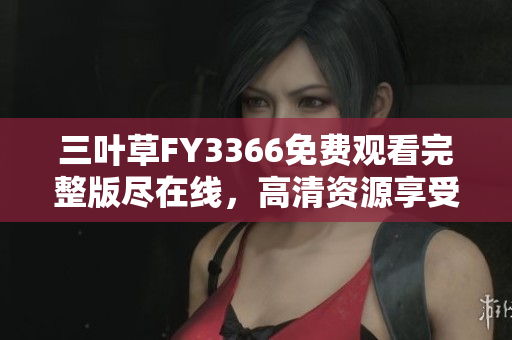 三叶草FY3366免费观看完整版尽在线，高清资源享受精彩内容