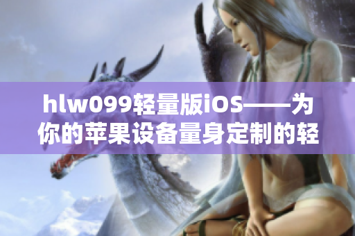 hlw099轻量版iOS——为你的苹果设备量身定制的轻盈体验