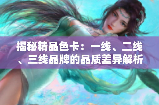 揭秘精品色卡：一线、二线、三线品牌的品质差异解析