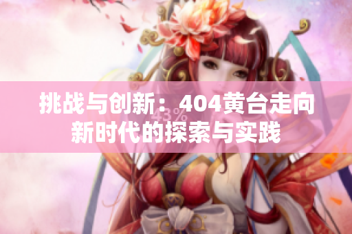挑战与创新：404黄台走向新时代的探索与实践
