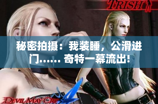 秘密拍摄：我装睡，公滑进门…… 奇特一幕流出!