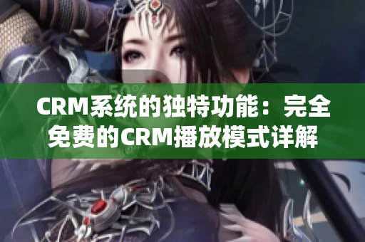 CRM系统的独特功能：完全免费的CRM播放模式详解