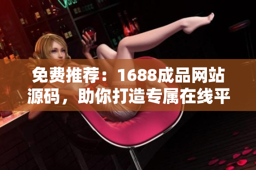 免费推荐：1688成品网站源码，助你打造专属在线平台！