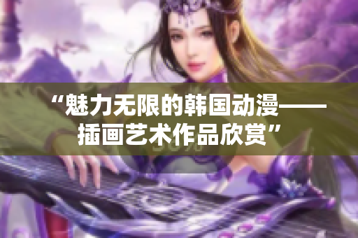 “魅力无限的韩国动漫——插画艺术作品欣赏”