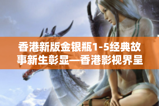 香港新版金银瓶1-5经典故事新生彰显—香港影视界呈现焕然一新