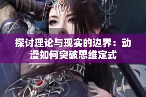 探讨理论与现实的边界：动漫如何突破思维定式