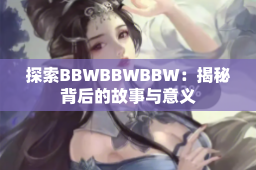 探索BBWBBWBBW：揭秘背后的故事与意义