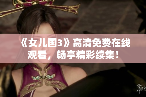 《女儿国3》高清免费在线观看，畅享精彩续集！