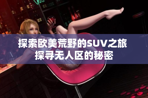 探索欧美荒野的SUV之旅 探寻无人区的秘密