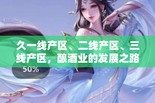久一线产区、二线产区、三线产区，酿酒业的发展之路何去何从？
