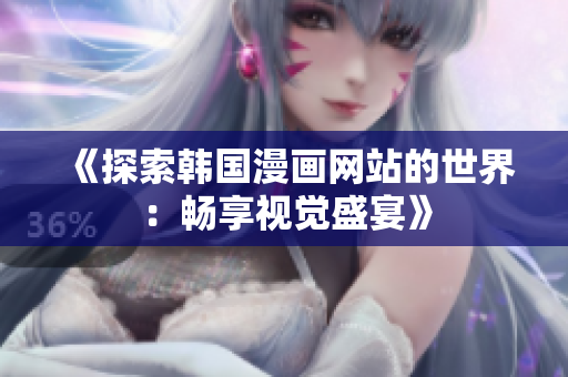 《探索韩国漫画网站的世界：畅享视觉盛宴》