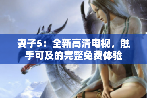 妻子5：全新高清电视，触手可及的完整免费体验