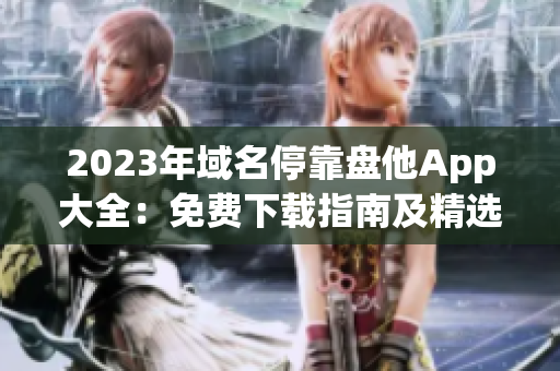 2023年域名停靠盘他App大全：免费下载指南及精选推荐