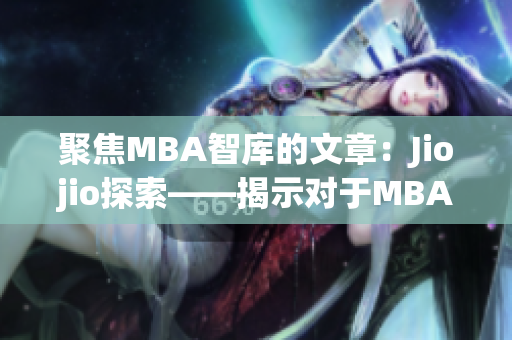 聚焦MBA智库的文章：Jiojio探索——揭示对于MBA学习的关键见解