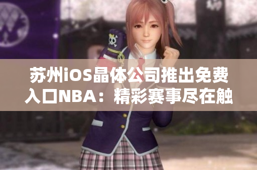 苏州iOS晶体公司推出免费入口NBA：精彩赛事尽在触手可及
