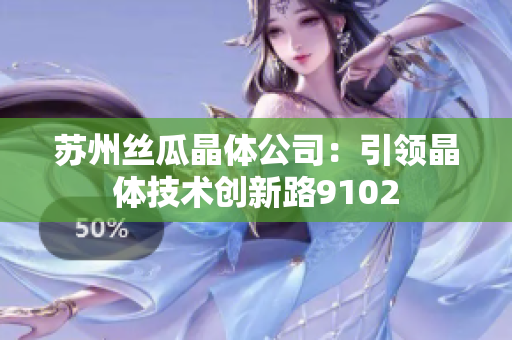 苏州丝瓜晶体公司：引领晶体技术创新路9102