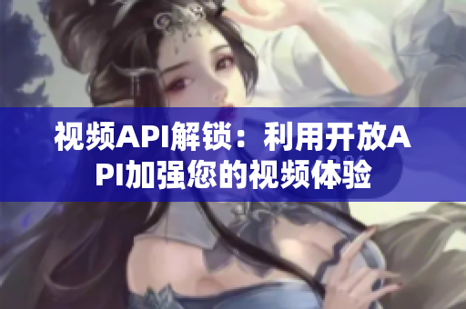 视频API解锁：利用开放API加强您的视频体验