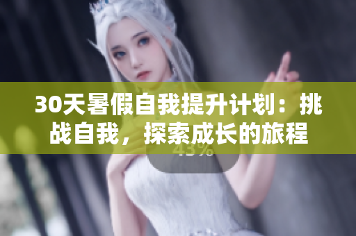 30天暑假自我提升计划：挑战自我，探索成长的旅程