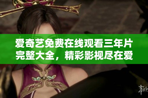 爱奇艺免费在线观看三年片完整大全，精彩影视尽在爱奇艺