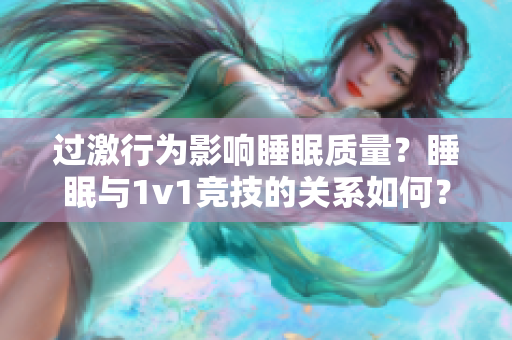 过激行为影响睡眠质量？睡眠与1v1竞技的关系如何？