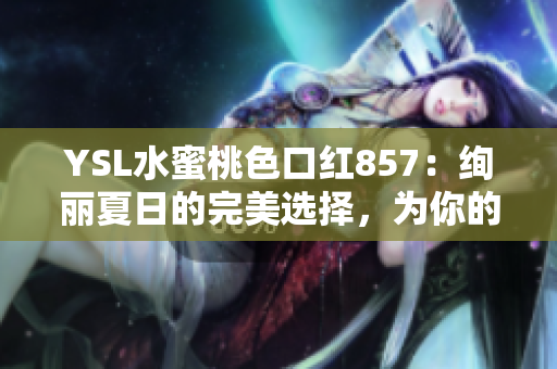 YSL水蜜桃色口红857：绚丽夏日的完美选择，为你的妆容增添温柔光彩