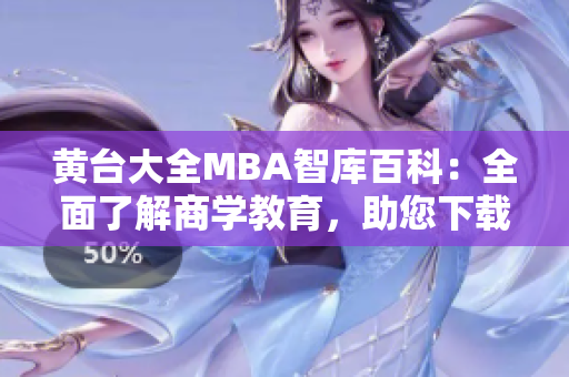 黄台大全MBA智库百科：全面了解商学教育，助您下载更多知识