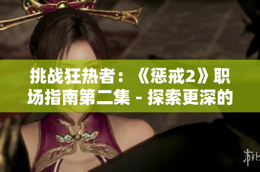挑战狂热者：《惩戒2》职场指南第二集 - 探索更深的职业路径