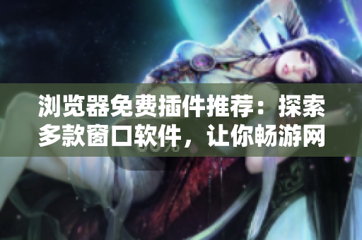 浏览器免费插件推荐：探索多款窗口软件，让你畅游网络更轻松