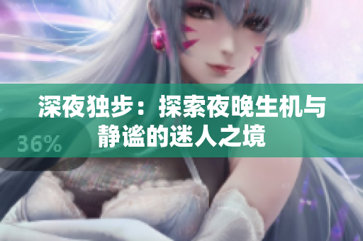 深夜独步：探索夜晚生机与静谧的迷人之境