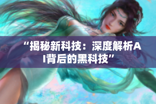 “揭秘新科技：深度解析AI背后的黑科技”