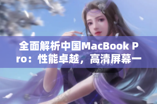 全面解析中国MacBook Pro：性能卓越，高清屏幕一览无余