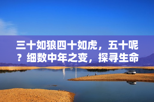 三十如狼四十如虎，五十呢？细数中年之变，探寻生命新高度
