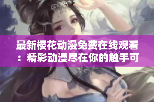 最新樱花动漫免费在线观看：精彩动漫尽在你的触手可及