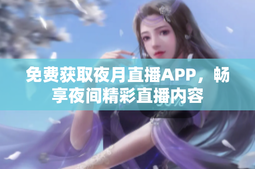 免费获取夜月直播APP，畅享夜间精彩直播内容