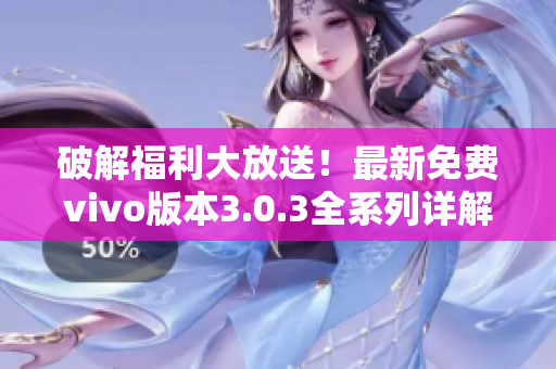 破解福利大放送！最新免费vivo版本3.0.3全系列详解