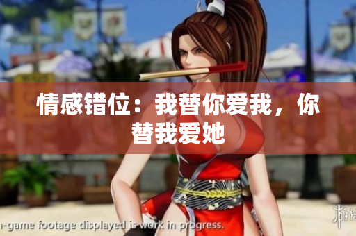 情感错位：我替你爱我，你替我爱她